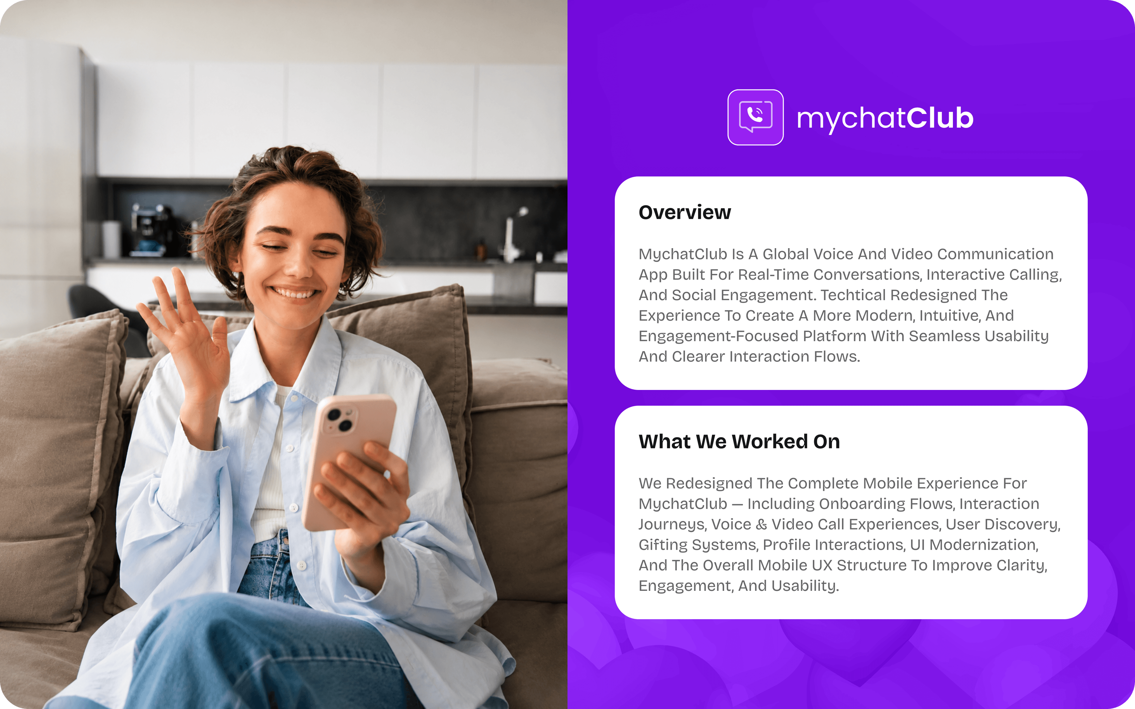 mychatClub is a global voice and video communication app built for real-time conversations, interactive calling, and social engagement. Techtical redesigned the experience to create a more modern, intuitive, and engagement-focused platform with seamless usability and clearer interaction flows.